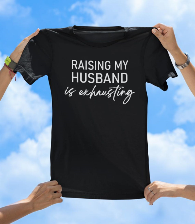 Raising My Husband Is Exhausting T-Shirt | Funny Wife Humor Tee